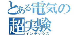 とある電気の超実験（インデックス）