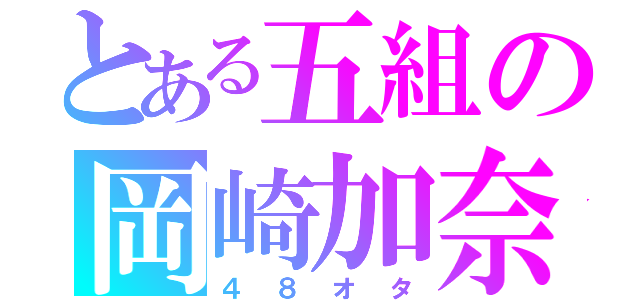 とある五組の岡崎加奈（４８オタ）