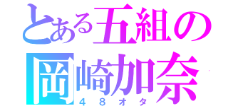 とある五組の岡崎加奈（４８オタ）