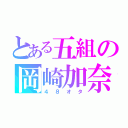 とある五組の岡崎加奈（４８オタ）