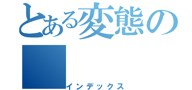 とある変態の（インデックス）