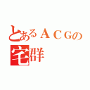 とあるＡＣＧの宅群（）