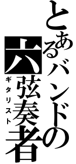 とあるバンドの六弦奏者（ギタリスト）