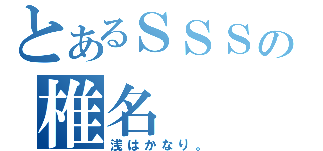 とあるＳＳＳの椎名（浅はかなり。）