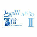 とあるＷＡＫＡの配信Ⅱ（チャンネル登録お願いします）