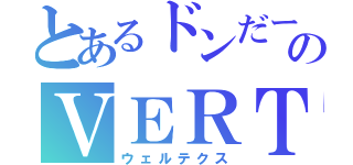 とあるドンだーのＶＥＲＴｅＸ（ウェルテクス）