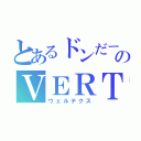 とあるドンだーのＶＥＲＴｅＸ（ウェルテクス）