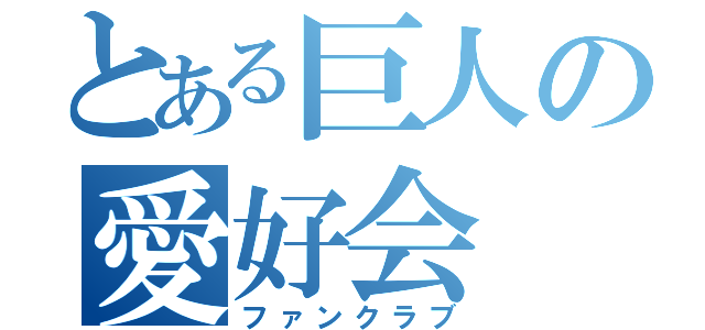 とある巨人の愛好会（ファンクラブ）