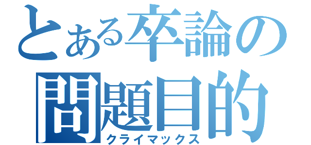 とある卒論の問題目的（クライマックス）