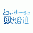 とあるゆーきの現実脅迫（お前らリアバチやな）