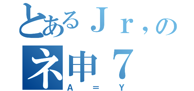 とあるＪｒ，のネ申７（Ａ＝Ｙ）