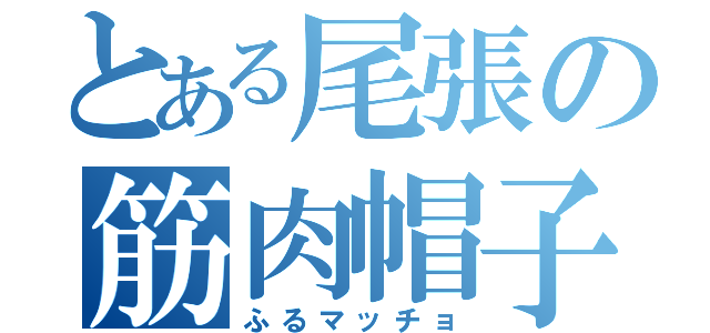 とある尾張の筋肉帽子（ふるマッチョ）