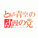 とある青空の动漫の党（ＲＡＩＬＧＵＮ）