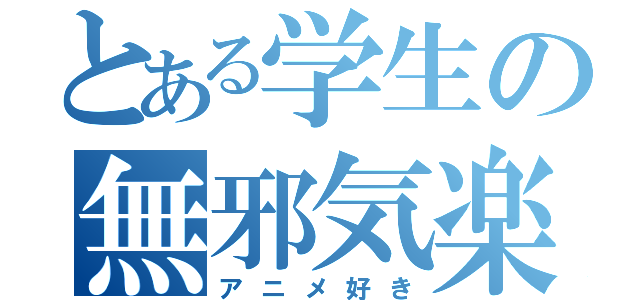 とある学生の無邪気楽（アニメ好き）