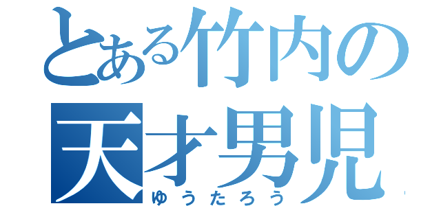 とある竹内の天才男児（ゆうたろう）