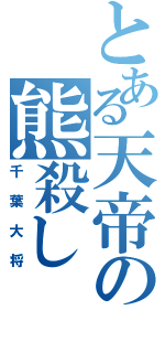 とある天帝の熊殺し（千葉大将）