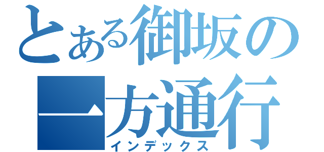 とある御坂の一方通行（インデックス）