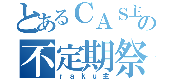 とあるＣＡＳ主の不定期祭（ｒａｋｕ主）