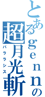 とあるｇｅｎｎｂｕの超月光斬（パララシス）