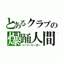 とあるクラブの爆踊人間（パーリーピーポー）