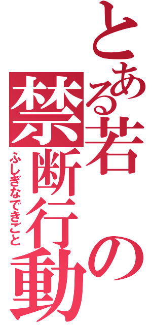 とある若の禁断行動（ふしぎなできごと）