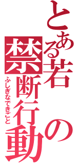 とある若の禁断行動（ふしぎなできごと）