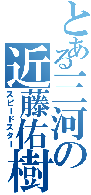 とある三河の近藤佑樹（スピードスター）