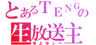 とあるＴＥＮＧＡの生放送主（ゆよゆっぺ）