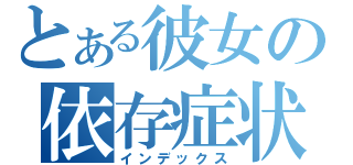 とある彼女の依存症状（インデックス）