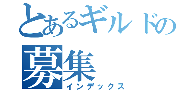 とあるギルドの募集（インデックス）