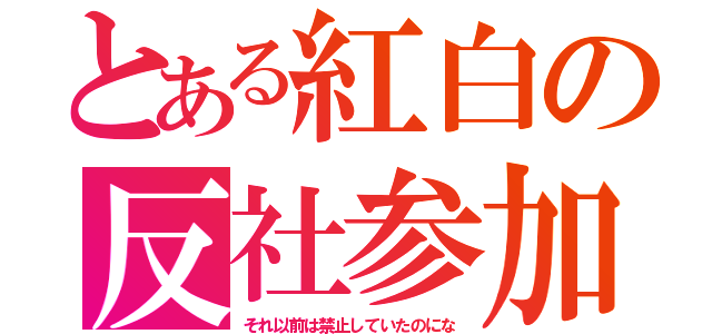 とある紅白の反社参加（それ以前は禁止していたのにな）