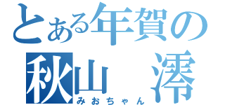 とある年賀の秋山　澪（みおちゃん）