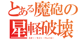 とある魔砲の星軽破壊（スター・ライト・ブレイカー）