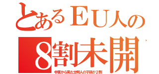 とあるＥＵ人の８割未開（中東から来た文明人の子孫が２割）