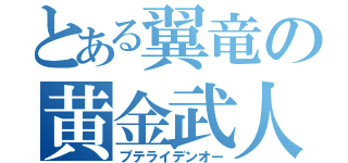 とある翼竜の黄金武人（プテライデンオー）