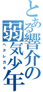 とある響介の弱気少年（ヘタレガキ）