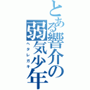 とある響介の弱気少年（ヘタレガキ）