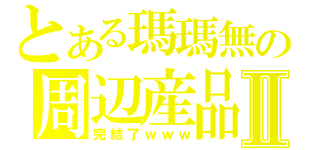 とある瑪瑪無の周辺産品Ⅱ（完結了ｗｗｗ）