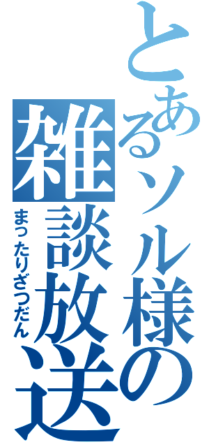 とあるソル様の雑談放送（まったりざつだん）