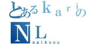 とあるｋａｒｉｎｎのＮＬ（ｓａｉｋｙｏｕ）