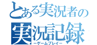 とある実況者の実況記録（－ゲームプレイ－）