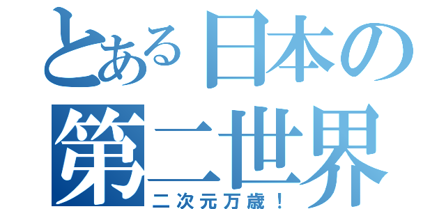 とある日本の第二世界（二次元万歳！）