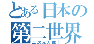 とある日本の第二世界（二次元万歳！）