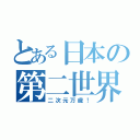 とある日本の第二世界（二次元万歳！）