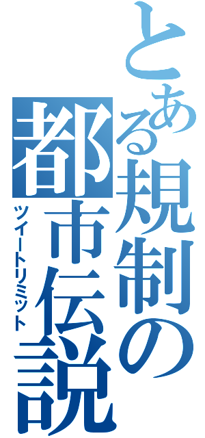 とある規制の都市伝説（ツイートリミット）