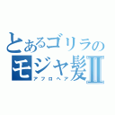 とあるゴリラのモジャ髪Ⅱ（アフロヘア）