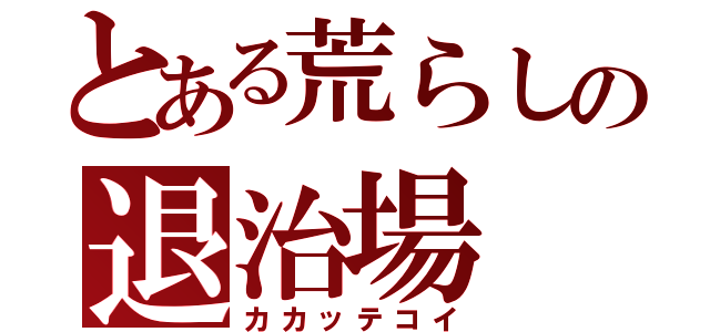 とある荒らしの退治場（カカッテコイ）