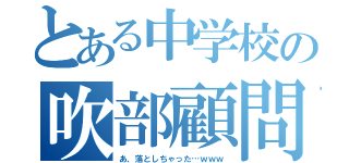 とある中学校の吹部顧問（あ、落としちゃった…ｗｗｗ）