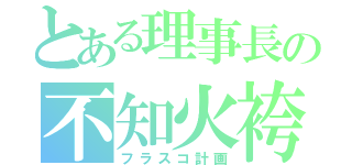 とある理事長の不知火袴（フラスコ計画）