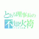 とある理事長の不知火袴（フラスコ計画）